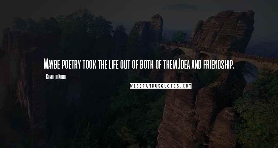 Kenneth Koch Quotes: Maybe poetry took the life out of both of them,Idea and friendship.