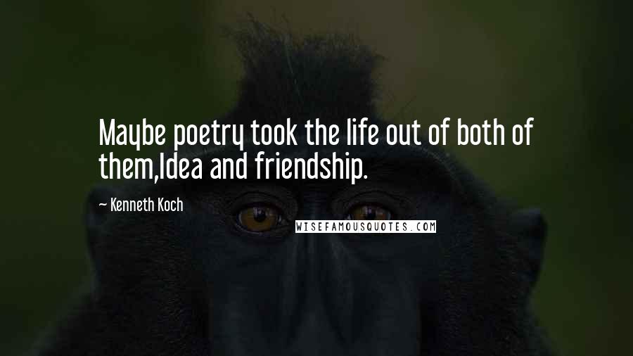 Kenneth Koch Quotes: Maybe poetry took the life out of both of them,Idea and friendship.