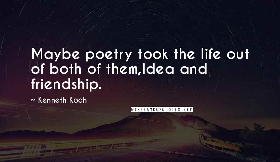 Kenneth Koch Quotes: Maybe poetry took the life out of both of them,Idea and friendship.