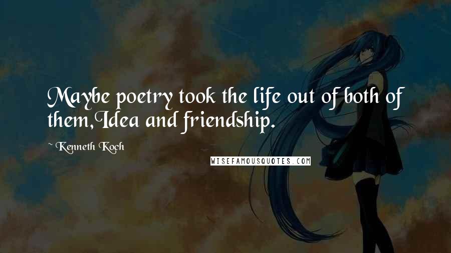 Kenneth Koch Quotes: Maybe poetry took the life out of both of them,Idea and friendship.