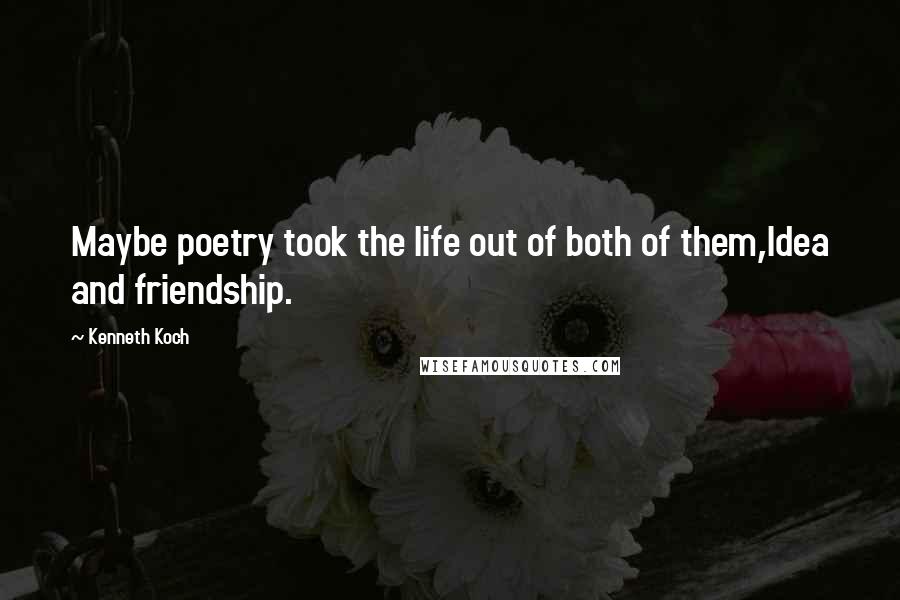 Kenneth Koch Quotes: Maybe poetry took the life out of both of them,Idea and friendship.