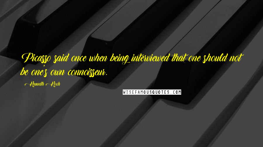 Kenneth Koch Quotes: Picasso said once when being interviewed that one should not be one's own connoisseur.