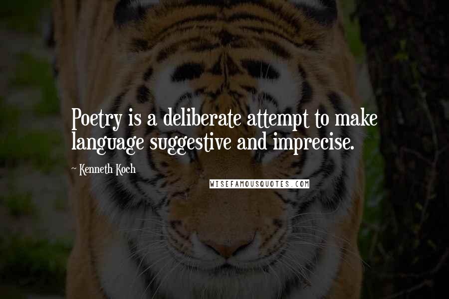 Kenneth Koch Quotes: Poetry is a deliberate attempt to make language suggestive and imprecise.