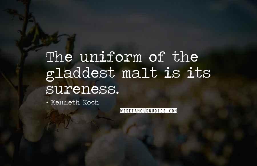 Kenneth Koch Quotes: The uniform of the gladdest malt is its sureness.