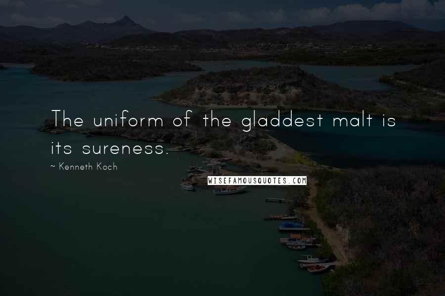 Kenneth Koch Quotes: The uniform of the gladdest malt is its sureness.