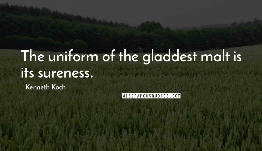 Kenneth Koch Quotes: The uniform of the gladdest malt is its sureness.