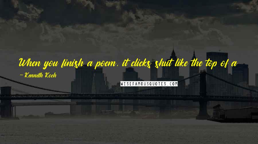 Kenneth Koch Quotes: When you finish a poem, it clicks shut like the top of a jewel box, but prose is endless. I haven't experienced an awful lot of clicking shut!