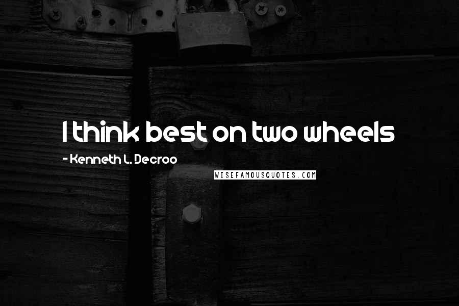 Kenneth L. Decroo Quotes: I think best on two wheels