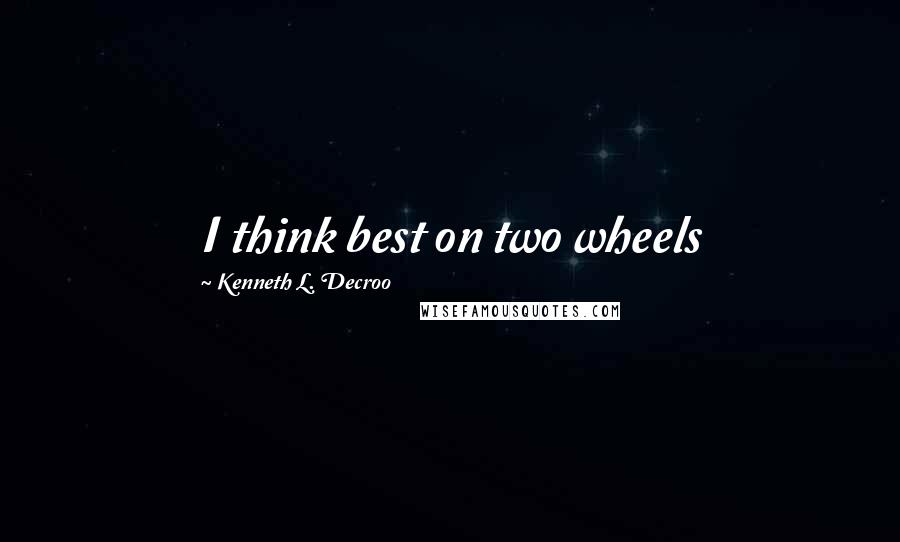 Kenneth L. Decroo Quotes: I think best on two wheels