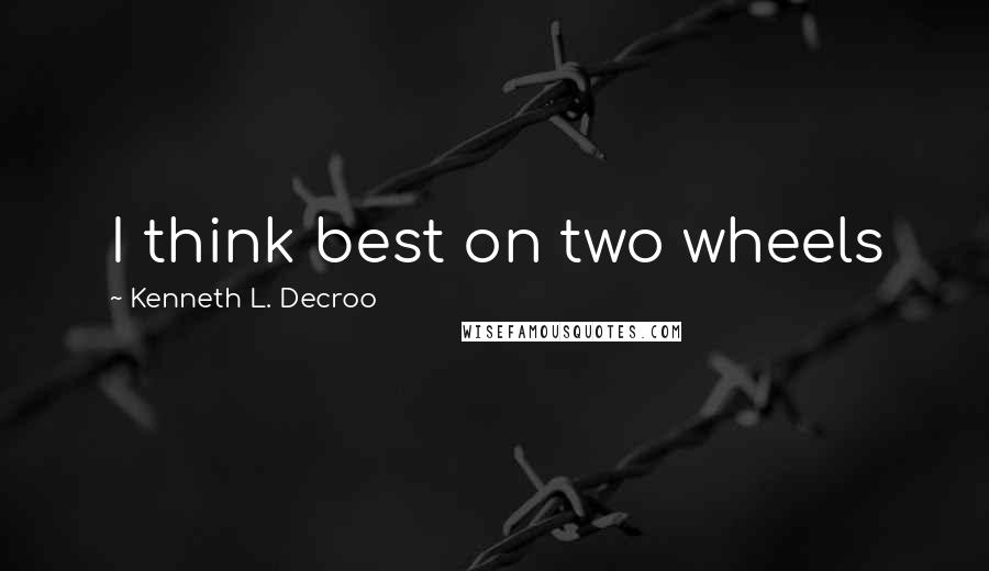 Kenneth L. Decroo Quotes: I think best on two wheels