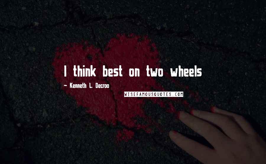 Kenneth L. Decroo Quotes: I think best on two wheels