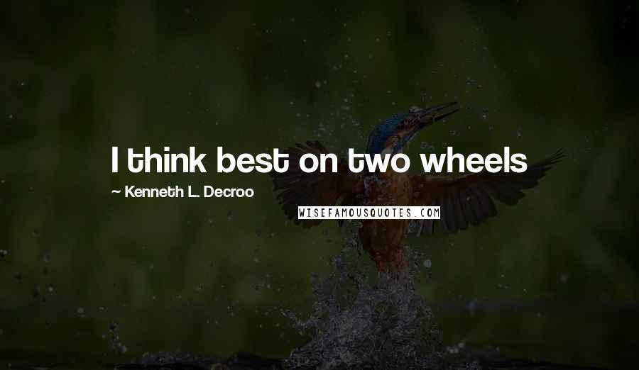 Kenneth L. Decroo Quotes: I think best on two wheels