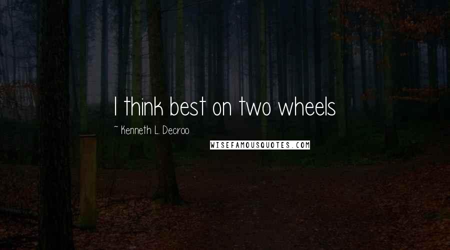 Kenneth L. Decroo Quotes: I think best on two wheels