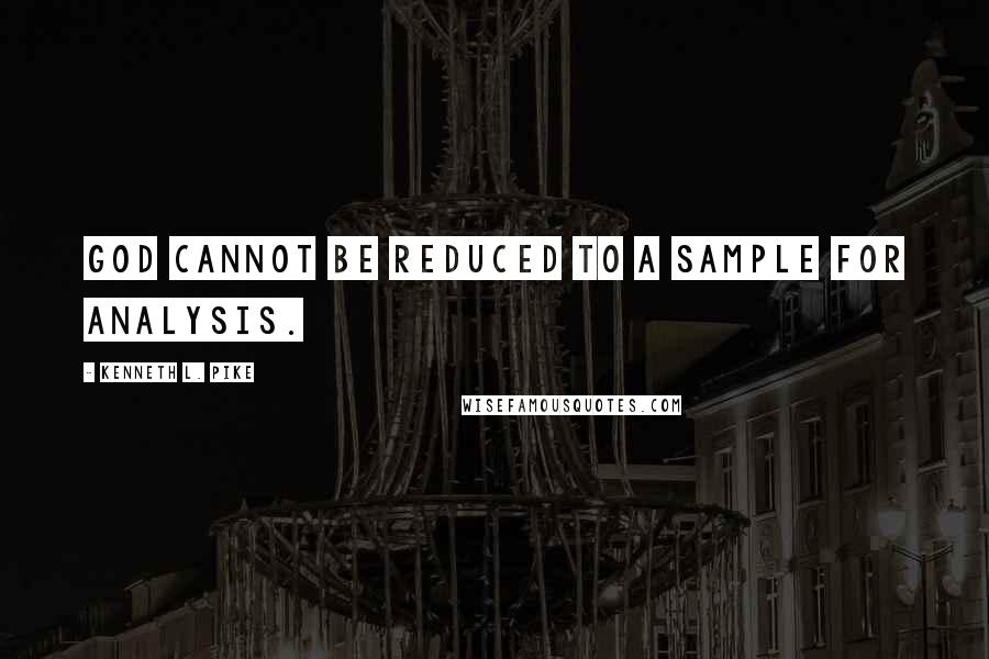 Kenneth L. Pike Quotes: God cannot be reduced to a sample for analysis.