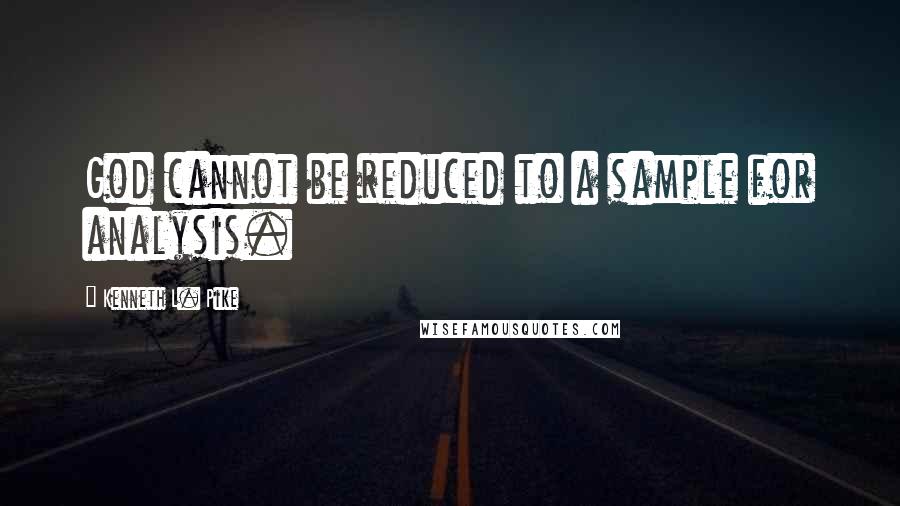 Kenneth L. Pike Quotes: God cannot be reduced to a sample for analysis.