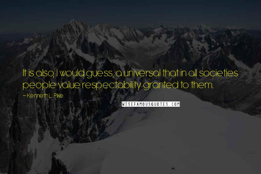 Kenneth L. Pike Quotes: It is also, I would guess, a universal that in all societies people value respectability granted to them.