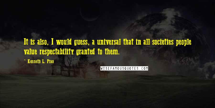 Kenneth L. Pike Quotes: It is also, I would guess, a universal that in all societies people value respectability granted to them.