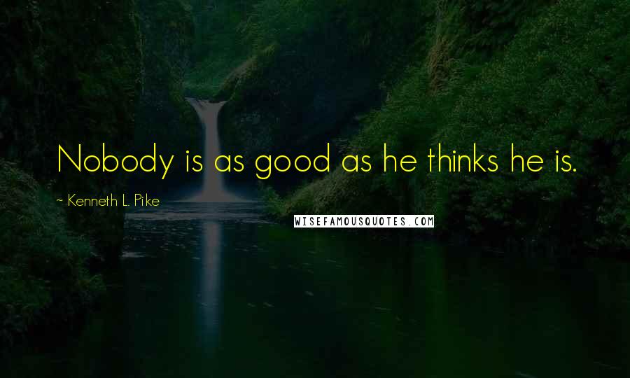 Kenneth L. Pike Quotes: Nobody is as good as he thinks he is.