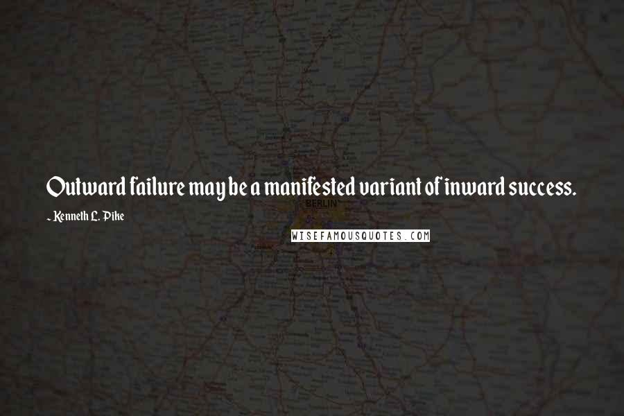 Kenneth L. Pike Quotes: Outward failure may be a manifested variant of inward success.