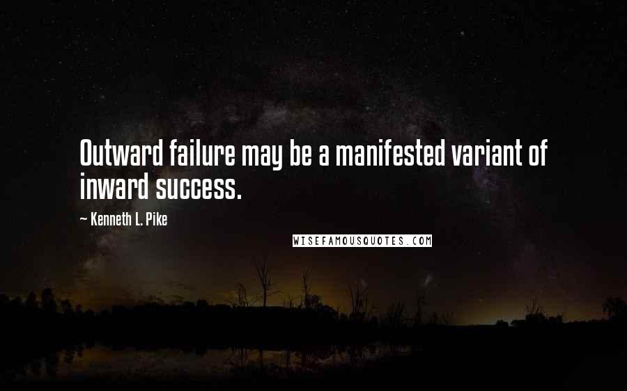Kenneth L. Pike Quotes: Outward failure may be a manifested variant of inward success.