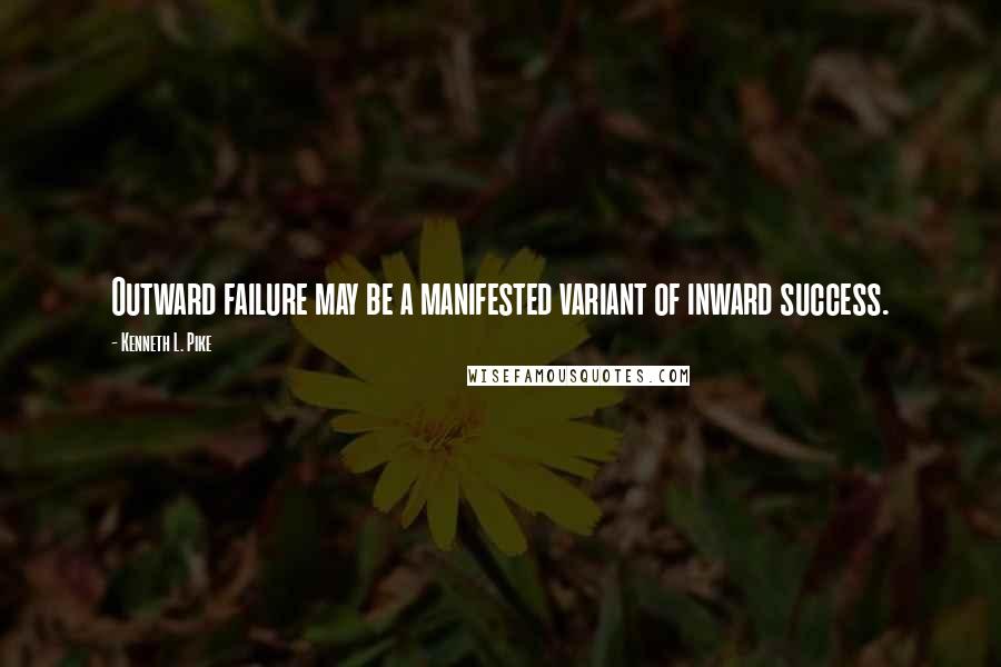 Kenneth L. Pike Quotes: Outward failure may be a manifested variant of inward success.
