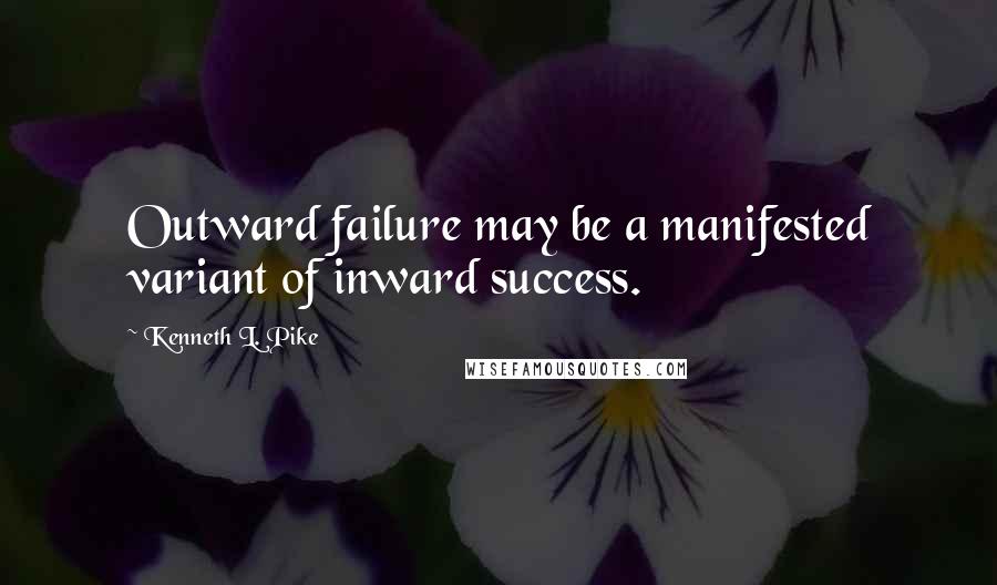 Kenneth L. Pike Quotes: Outward failure may be a manifested variant of inward success.