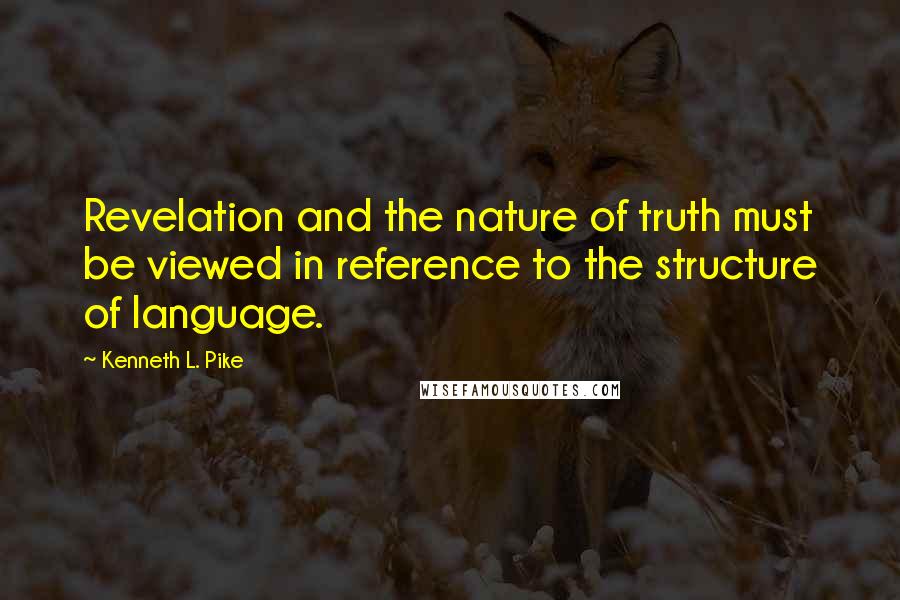 Kenneth L. Pike Quotes: Revelation and the nature of truth must be viewed in reference to the structure of language.