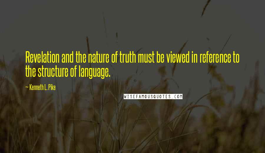 Kenneth L. Pike Quotes: Revelation and the nature of truth must be viewed in reference to the structure of language.