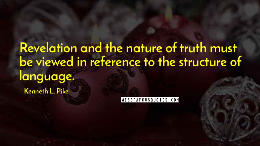 Kenneth L. Pike Quotes: Revelation and the nature of truth must be viewed in reference to the structure of language.