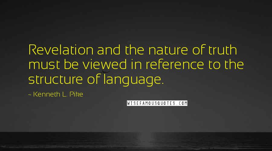 Kenneth L. Pike Quotes: Revelation and the nature of truth must be viewed in reference to the structure of language.