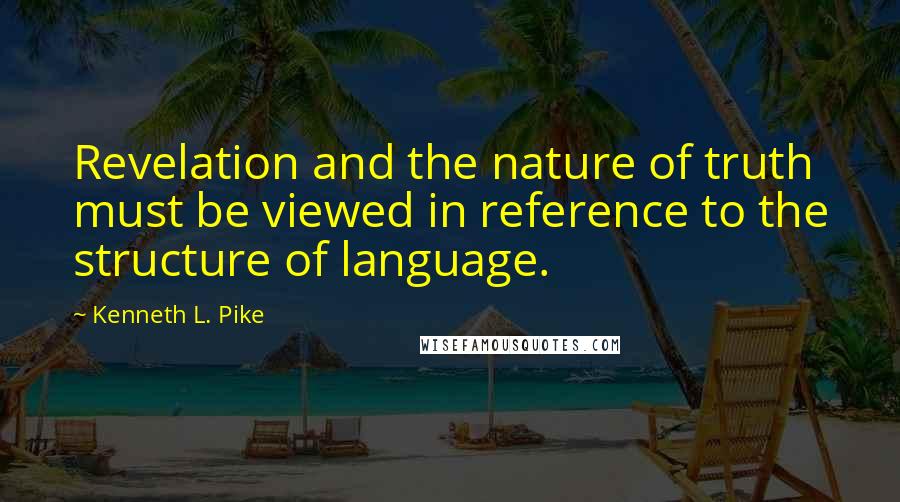Kenneth L. Pike Quotes: Revelation and the nature of truth must be viewed in reference to the structure of language.