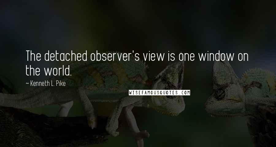 Kenneth L. Pike Quotes: The detached observer's view is one window on the world.