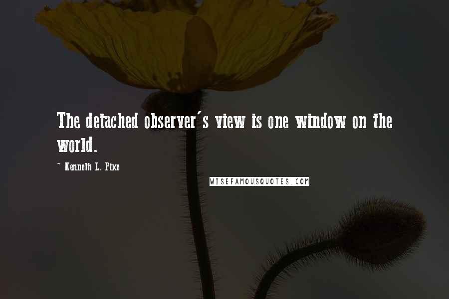 Kenneth L. Pike Quotes: The detached observer's view is one window on the world.