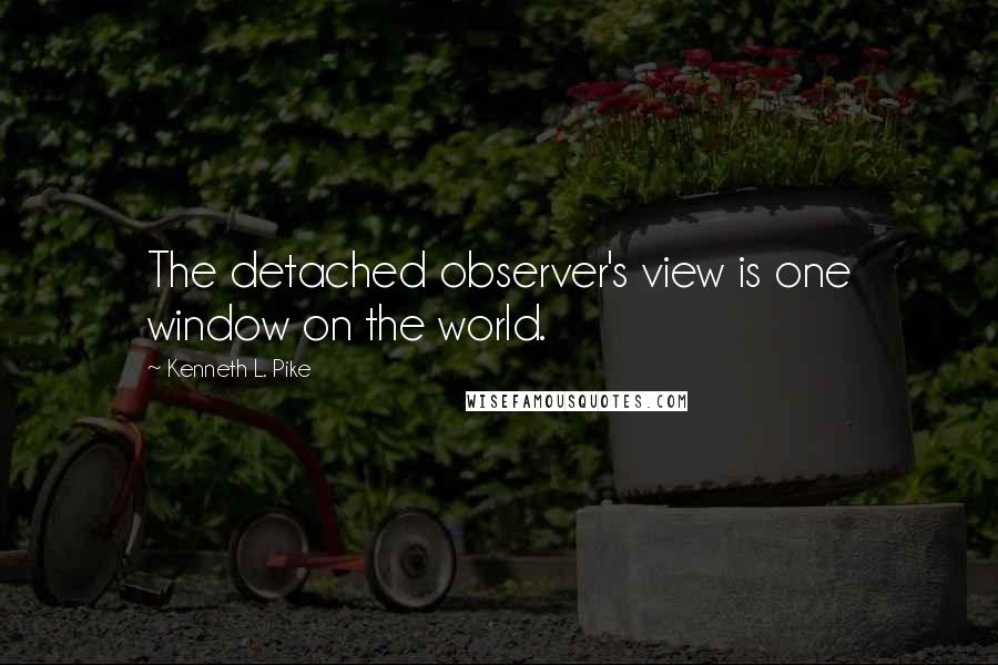 Kenneth L. Pike Quotes: The detached observer's view is one window on the world.