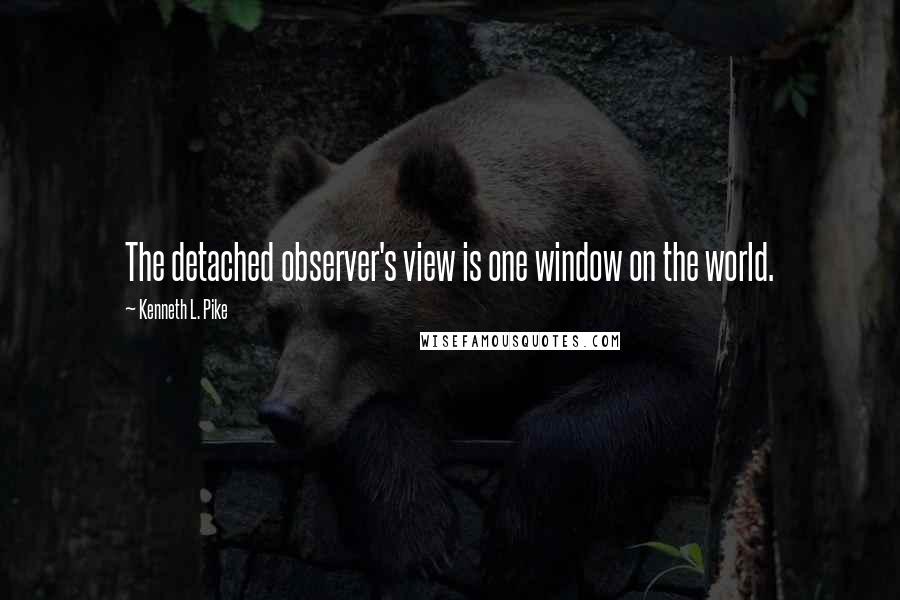 Kenneth L. Pike Quotes: The detached observer's view is one window on the world.