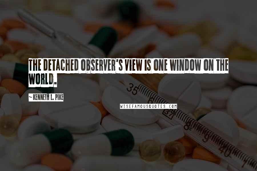 Kenneth L. Pike Quotes: The detached observer's view is one window on the world.