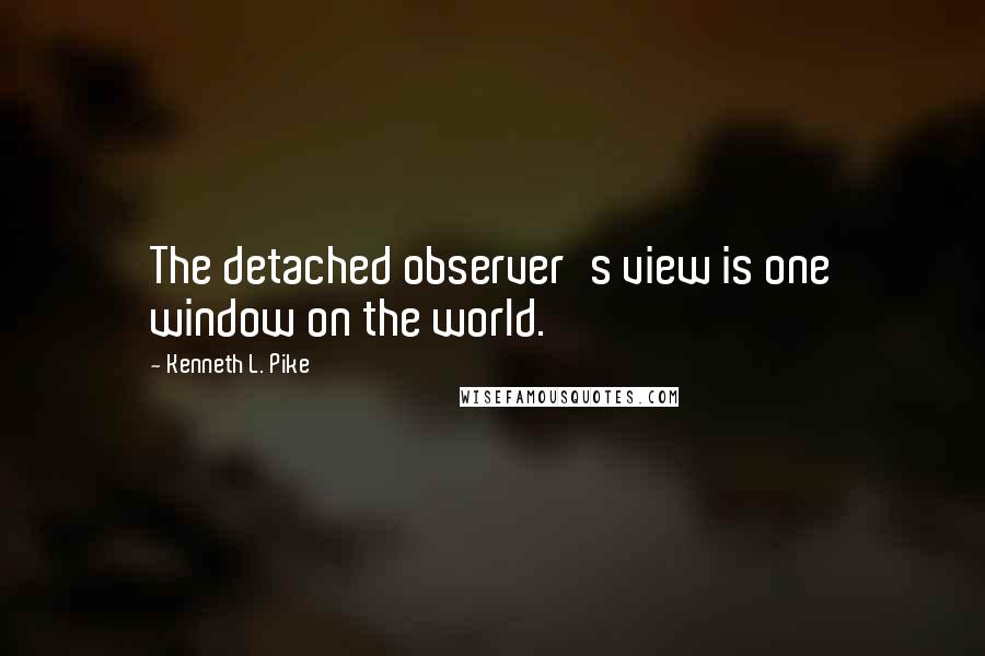 Kenneth L. Pike Quotes: The detached observer's view is one window on the world.