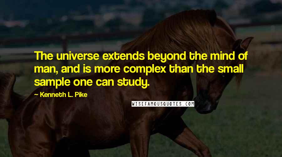 Kenneth L. Pike Quotes: The universe extends beyond the mind of man, and is more complex than the small sample one can study.