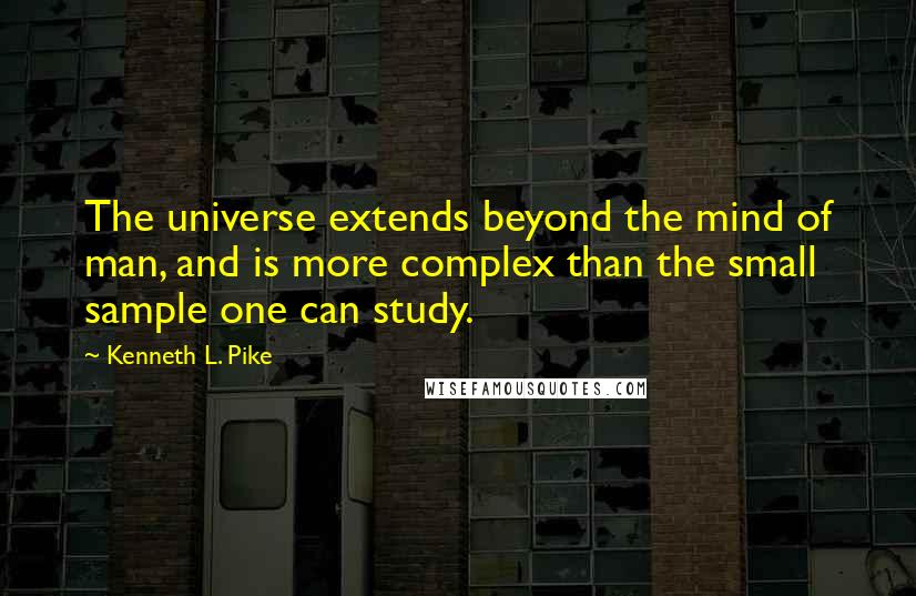 Kenneth L. Pike Quotes: The universe extends beyond the mind of man, and is more complex than the small sample one can study.