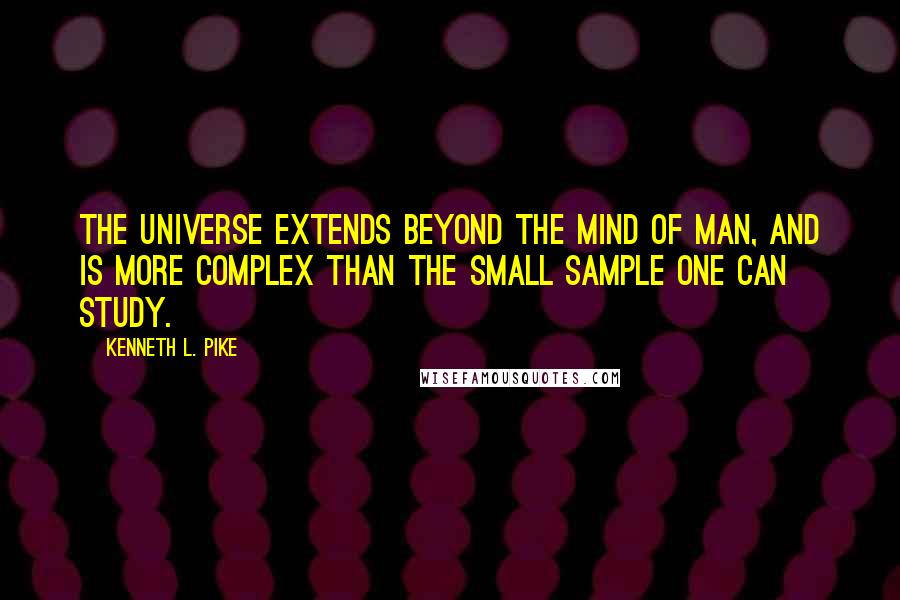 Kenneth L. Pike Quotes: The universe extends beyond the mind of man, and is more complex than the small sample one can study.