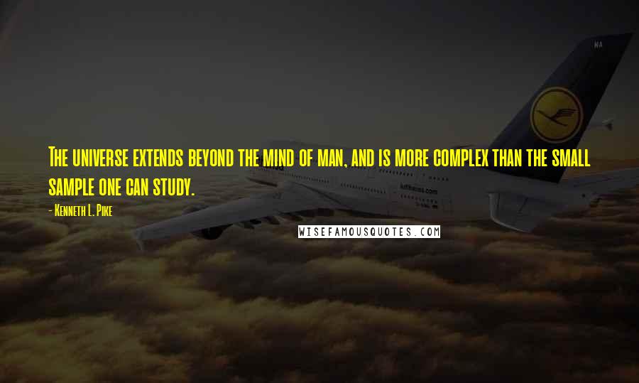 Kenneth L. Pike Quotes: The universe extends beyond the mind of man, and is more complex than the small sample one can study.