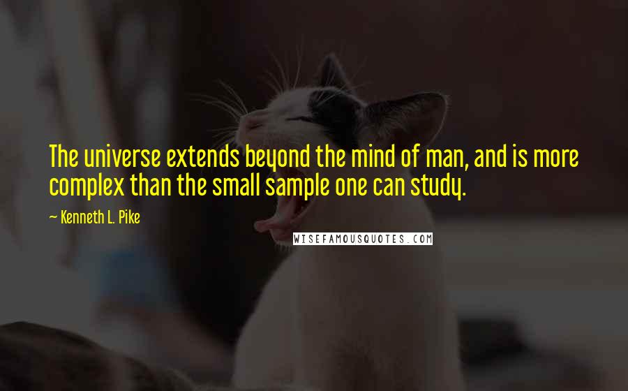 Kenneth L. Pike Quotes: The universe extends beyond the mind of man, and is more complex than the small sample one can study.