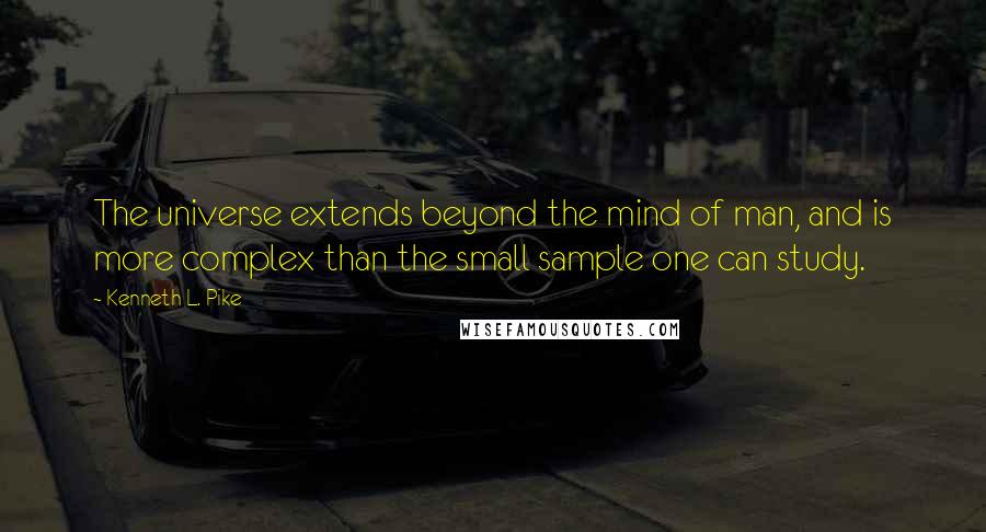 Kenneth L. Pike Quotes: The universe extends beyond the mind of man, and is more complex than the small sample one can study.