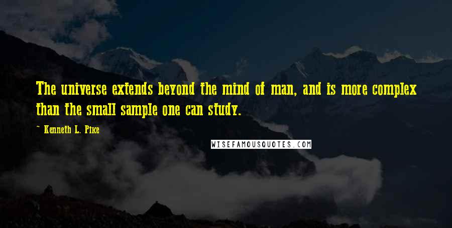 Kenneth L. Pike Quotes: The universe extends beyond the mind of man, and is more complex than the small sample one can study.
