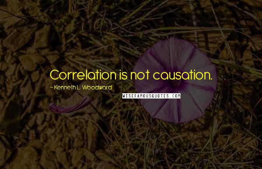 Kenneth L. Woodward Quotes: Correlation is not causation.