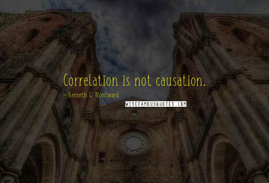 Kenneth L. Woodward Quotes: Correlation is not causation.