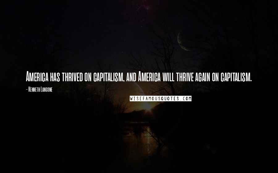 Kenneth Langone Quotes: America has thrived on capitalism, and America will thrive again on capitalism.