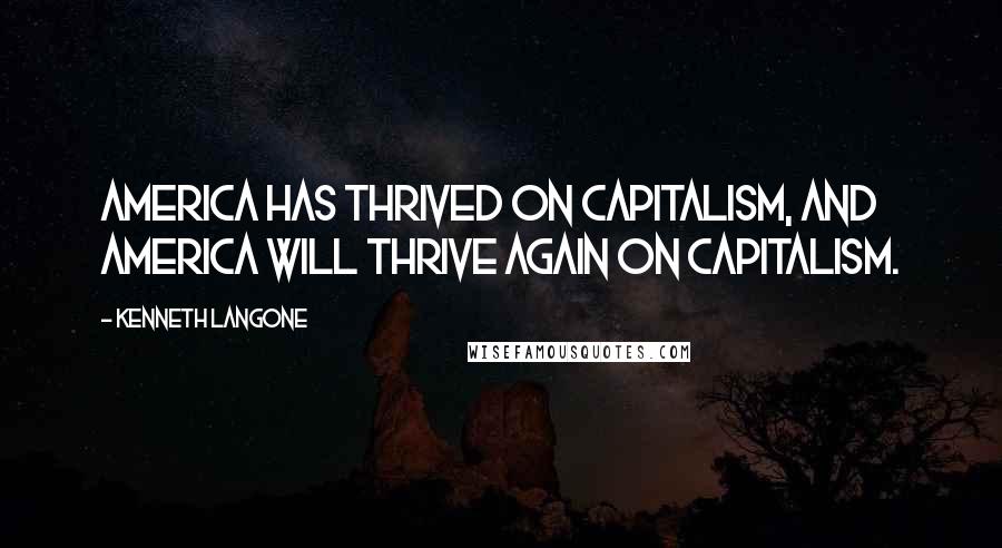 Kenneth Langone Quotes: America has thrived on capitalism, and America will thrive again on capitalism.