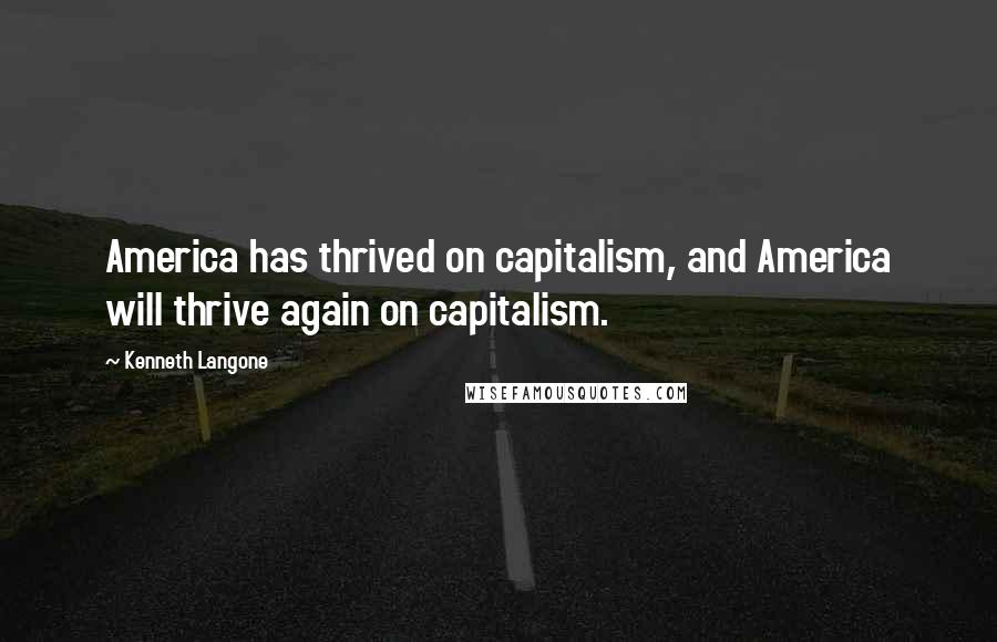 Kenneth Langone Quotes: America has thrived on capitalism, and America will thrive again on capitalism.