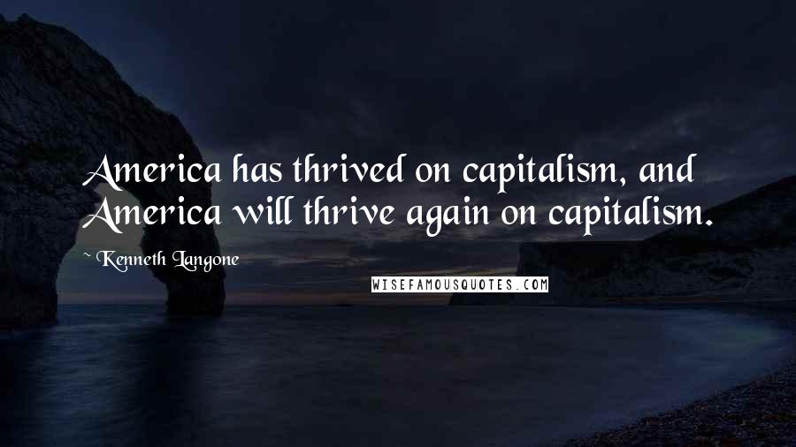 Kenneth Langone Quotes: America has thrived on capitalism, and America will thrive again on capitalism.